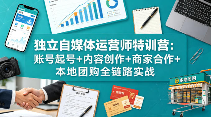 独立自媒体运营师特训营：账号起号+内容创作+商家合作+本地团购全链路实战-靠谱项目库