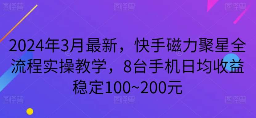 2024年3月最新，快手磁力聚星全流程实操教学，8台手机日均收益稳定100~200元【揭秘】-靠谱项目库