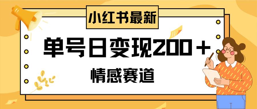 小红书情感赛道最新玩法，2分钟一条原创作品，单号日变现200＋可批量可矩阵-靠谱项目库