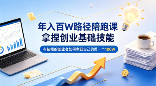 年入百W路径陪跑课，拿捏创业基础技能，有技能的创业者如何拿到自己的第一个100W-靠谱项目库