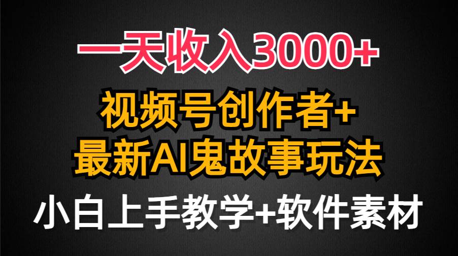一天收入3000+，视频号创作者AI创作鬼故事玩法，条条爆流量，小白也能轻…-靠谱项目库