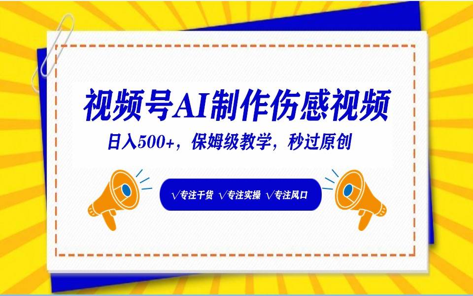 视频号AI生成伤感文案，一分钟一个视频，小白最好的入坑赛道，日入500+-靠谱项目库