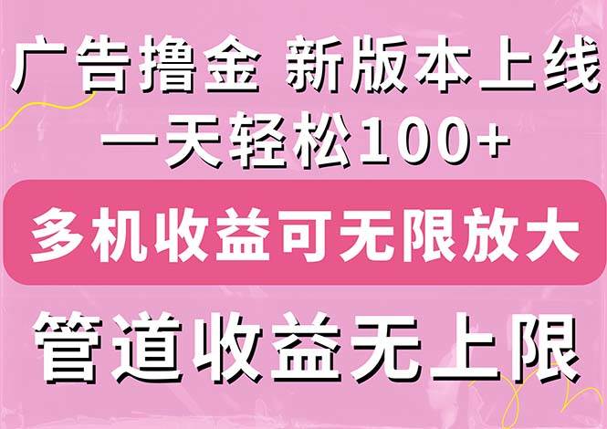 （11400期）广告撸金新版内测，收益翻倍！每天轻松100+，多机多账号收益无上限，抢...-靠谱项目库