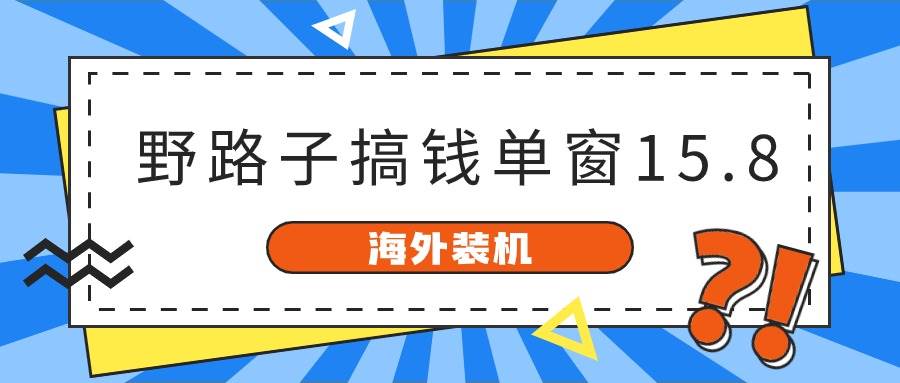 海外装机，野路子搞钱，单窗口15.8，亲测已变现10000+-靠谱项目库