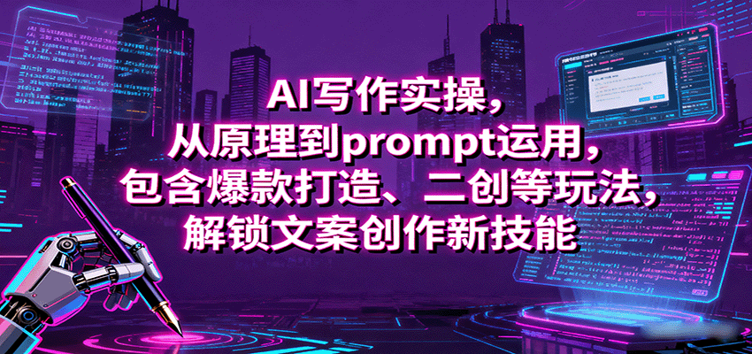 AI写作实操，从原理到prompt运用，包含爆款打造、二创等玩法，解锁文案创作新技能-靠谱项目库