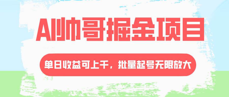 （8222期）AI帅哥掘金项目，单日收益上千，批量起号无限放大-靠谱项目库