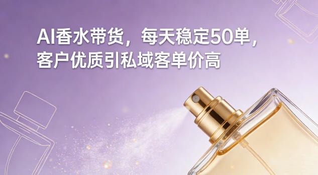 AI香水带货，每天稳定50单，客户优质引私域客单价高-靠谱项目库