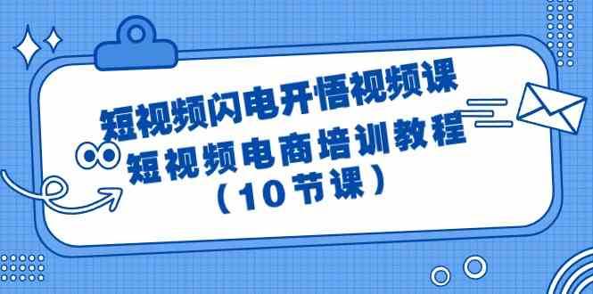 短视频闪电开悟视频课：短视频电商培训教程（10节课）-靠谱项目库