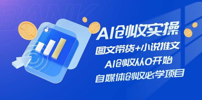 （11638期）AI创收实操—图文带货+小说推文，AI创收从0开始，自媒体创收必学项目-靠谱项目库