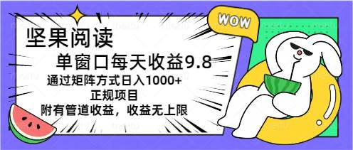 （11377期）坚果阅读单窗口每天收益9.8通过矩阵方式日入1000+正规项目附有管道收益…-靠谱项目库