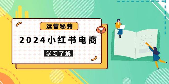 2024小红书电商教程，从入门到实战，教你有效打造爆款店铺，掌握选品技巧-靠谱项目库
