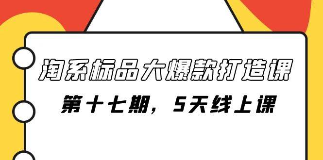 （7697期）淘系标品大爆款打造课-第十七期，5天线上课-靠谱项目库