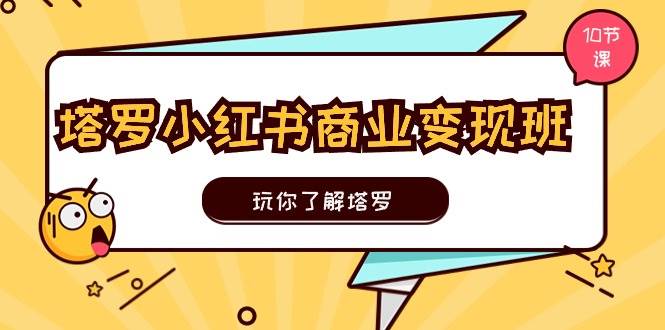 塔罗小红书商业变现实操班，玩你了解塔罗，玩转小红书塔罗变现（10节课）-靠谱项目库