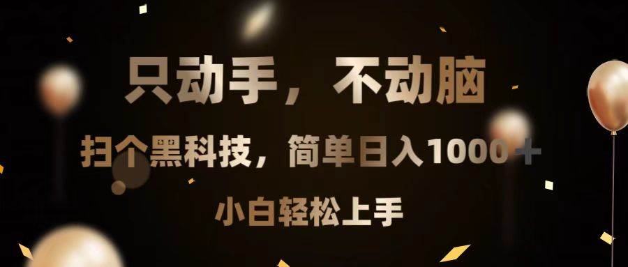 （13422期）只动手，不动脑，扫个黑科技，简单日入1000+，小白轻松上手-靠谱项目库