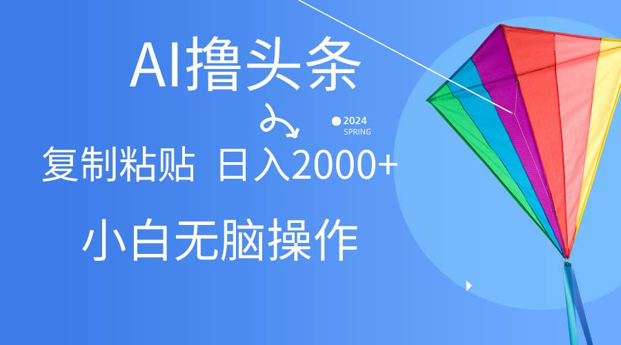 AI一键生成爆款文章撸头条,无脑操作，复制粘贴轻松,日入2000+-靠谱项目库