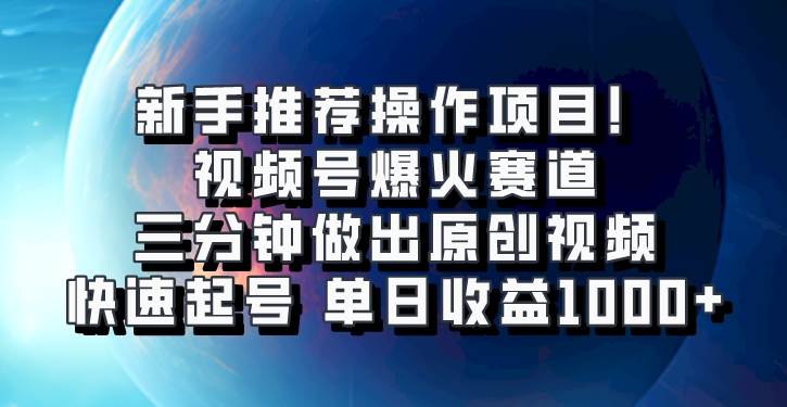 视频号爆火赛道，三分钟做出原创视频，快速起号，单日收益1000+-靠谱项目库