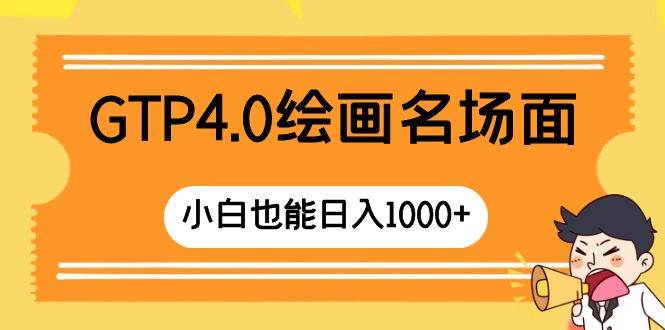 GTP4.0绘画名场面 只需简单操作 小白也能日入1000+-靠谱项目库