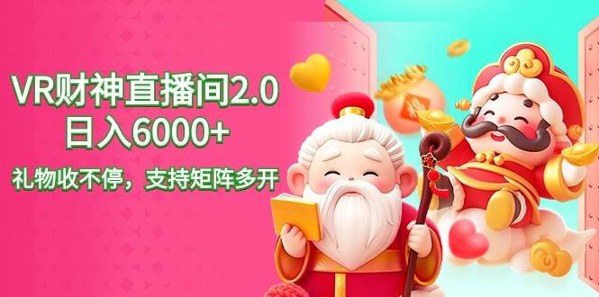 2024最新抖音VR财神直播间2.0日入6000+，礼物收不停，支持矩阵多开，新…-靠谱项目库