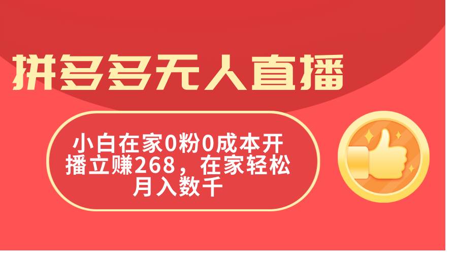 拼多多无人直播，小白在家0粉0成本开播立赚268，在家轻松月入数千-靠谱项目库