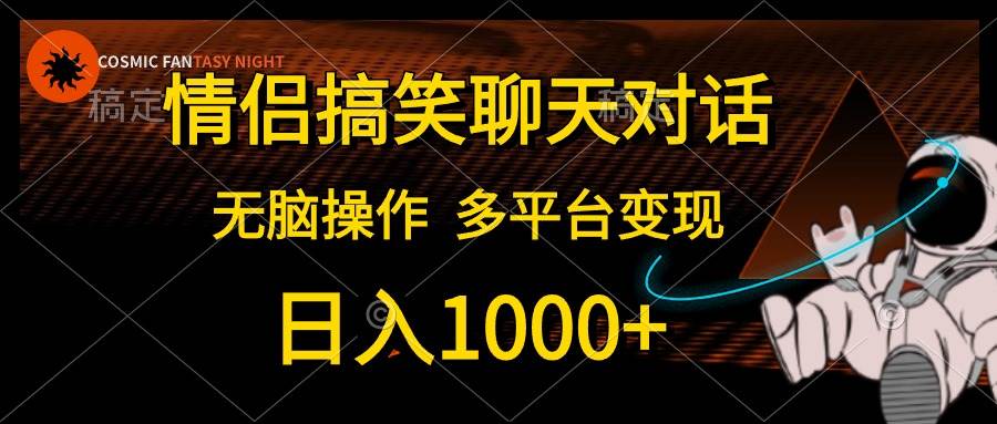 （10654期）情侣搞笑聊天对话，日入1000+,无脑操作，多平台变现-靠谱项目库