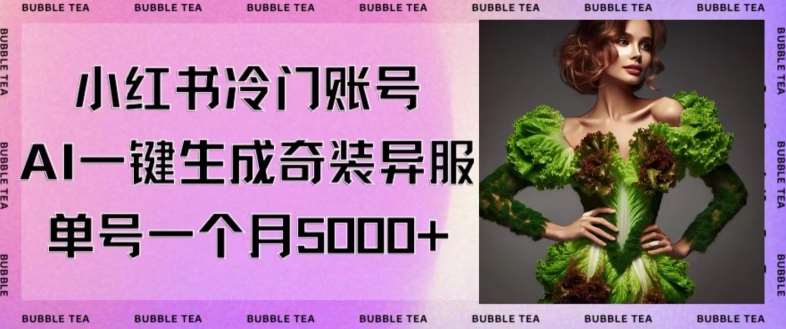 小红书冷门账号，利用AI一键生成奇装异服，单号一月变现5000+【揭秘】-靠谱项目库