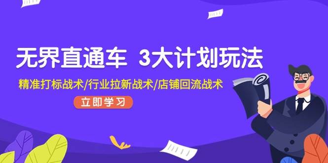 无界直通车 3大计划玩法，精准打标战术/行业拉新战术/店铺回流战术-靠谱项目库