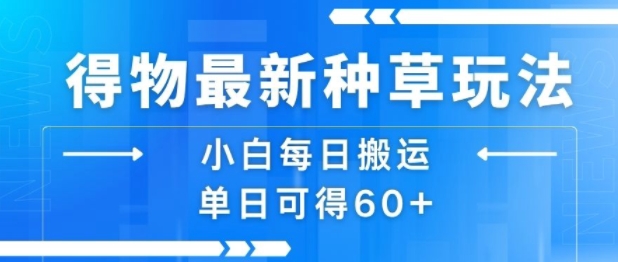 得物最新种草玩法，小白每日搬运单日可得60+-靠谱项目库