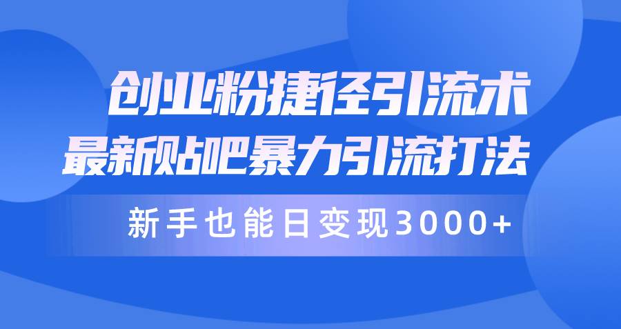 （10070期）创业粉捷径引流术，最新贴吧暴力引流打法，新手也能日变现3000+附赠全...-靠谱项目库