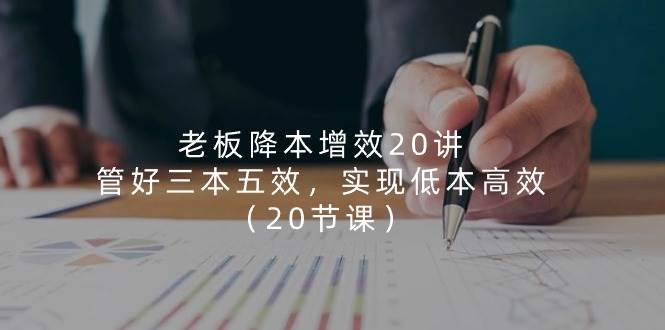老板降本增效20讲，管好三本五效，实现低本高效（20节课）-靠谱项目库