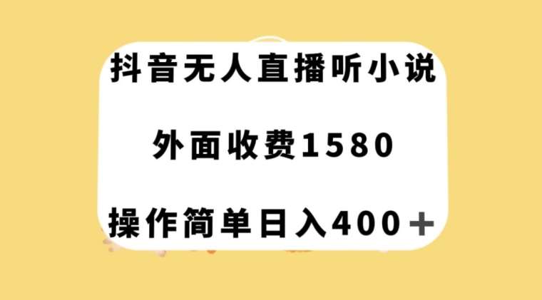 抖音无人直播听小说，外面收费1580，操作简单日入400+【揭秘】-靠谱项目库