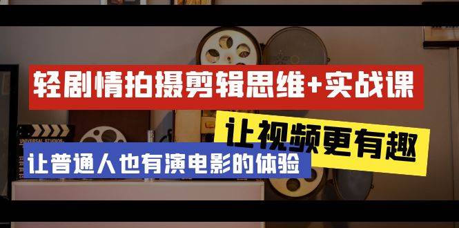 （9128期）轻剧情+拍摄剪辑思维实战课 让视频更有趣 让普通人也有演电影的体验-23节课-靠谱项目库