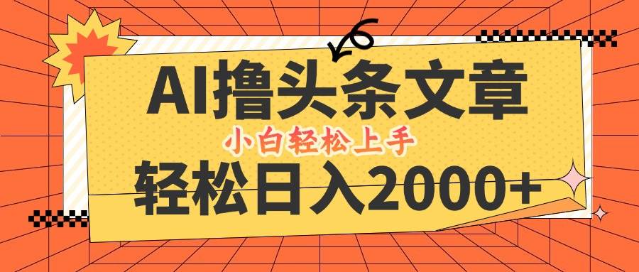（12745期）AI撸头条最新玩法，轻松日入2000+，当天起号，第二天见收益，小白轻松...-靠谱项目库