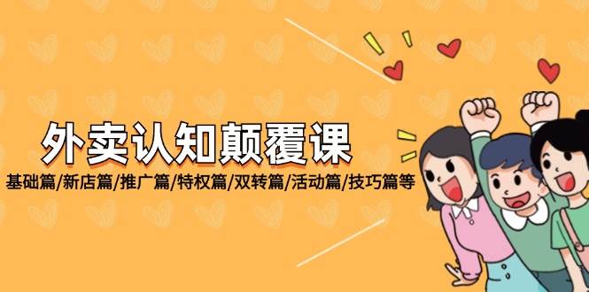 （12096期）外卖 认知颠覆课：基础篇/新店篇/推广篇/特权篇/双转篇/活动篇/技巧篇等-靠谱项目库