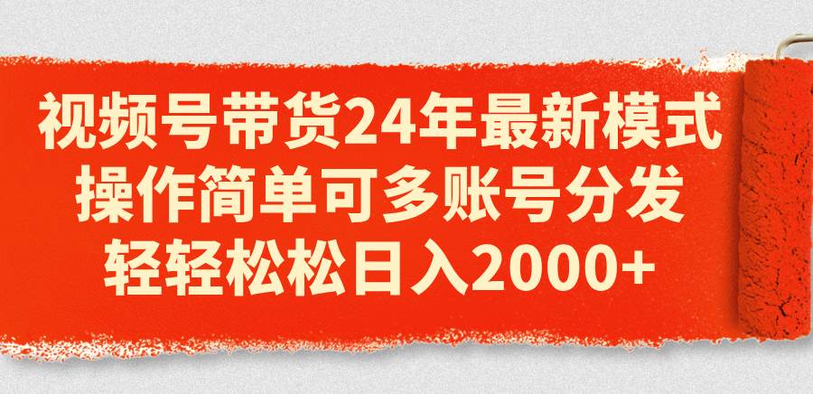 （11281期）视频号带货24年最新模式，操作简单可多账号分发，轻轻松松日入2000+-靠谱项目库