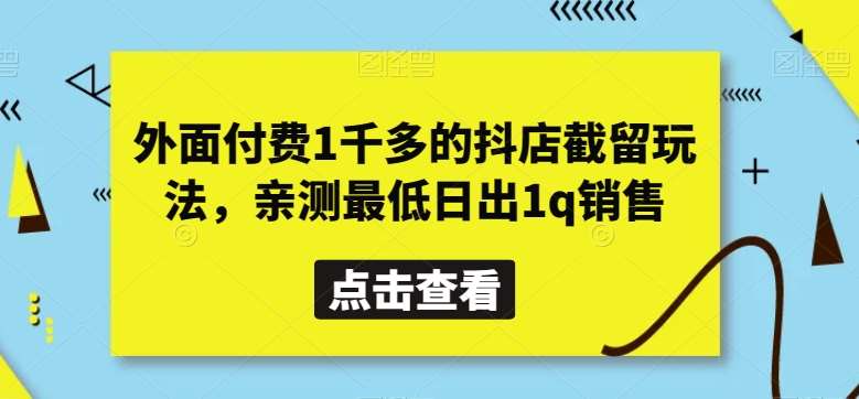 外面付费1千多的抖店截留玩法，亲测最低日出1q销售【揭秘】-靠谱项目库