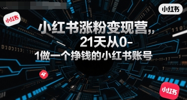 小红书涨粉变现营，21天从0-1做一个挣钱的小红书账号-靠谱项目库