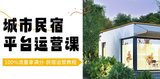 （8890期）城市民宿-平台运营课，100%流量拿满分-民宿运营教程（18节课）-靠谱项目库