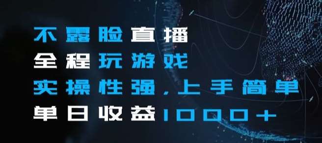 不露脸直播全程玩游戏，实操性强，上手简单，单日收益1000+【揭秘】-靠谱项目库