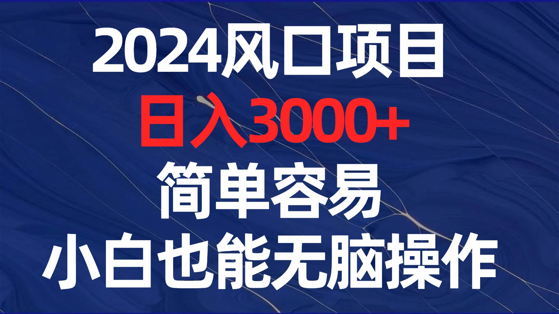 2024风口项目，日入3000+，简单容易，小白也能无脑操作-靠谱项目库