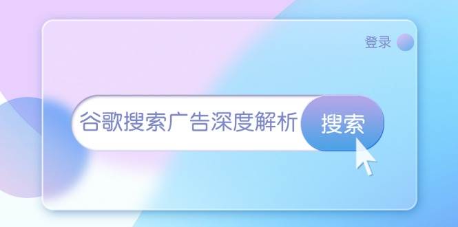 （13529期）谷歌搜索广告深度解析：从开户到插件安装，再到询盘转化与广告架构解析-靠谱项目库