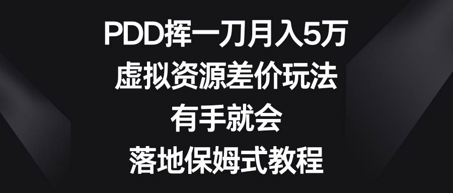 （8751期）PDD挥一刀月入5万，虚拟资源差价玩法，有手就会，落地保姆式教程-靠谱项目库