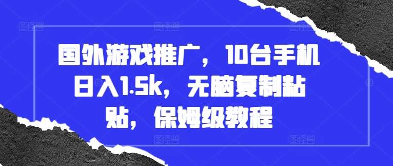 国外游戏推广，10台手机日入1.5k，无脑复制粘贴，保姆级教程【揭秘】-靠谱项目库