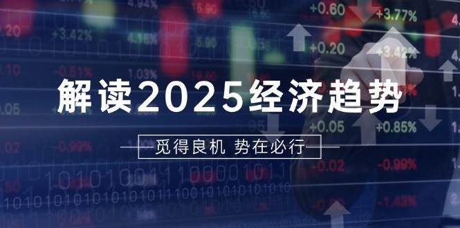 解读2025经济趋势、美股、A港股等资产前景判断，助您抢先布局未来投资-靠谱项目库