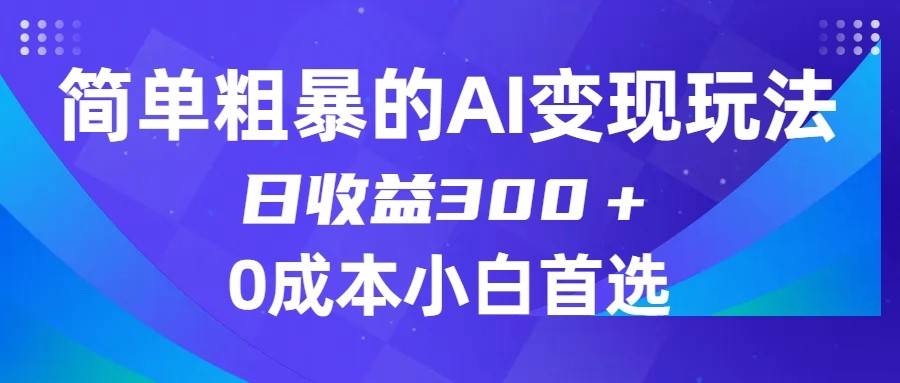 简单粗暴的AI变现玩法，日收益300＋，0门槛0成本，适合小白的副业项目-靠谱项目库