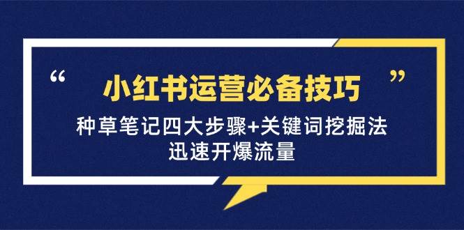 （12926期）小红书运营必备技巧，种草笔记四大步骤+关键词挖掘法：迅速开爆流量-靠谱项目库