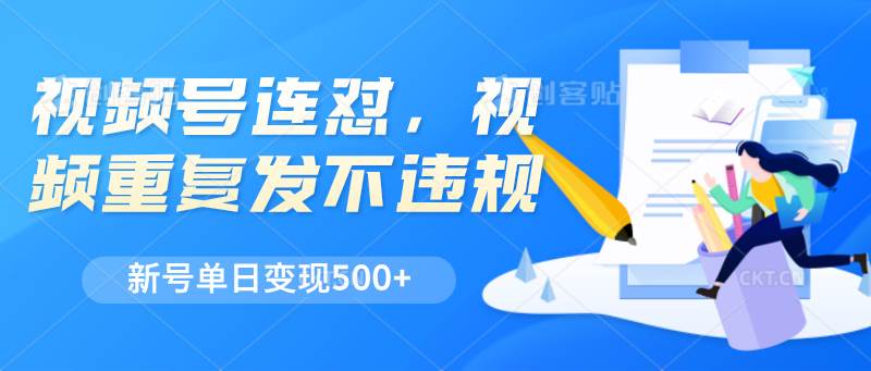 视频号连怼，视频重复发不违规，新号单日变现500+-靠谱项目库