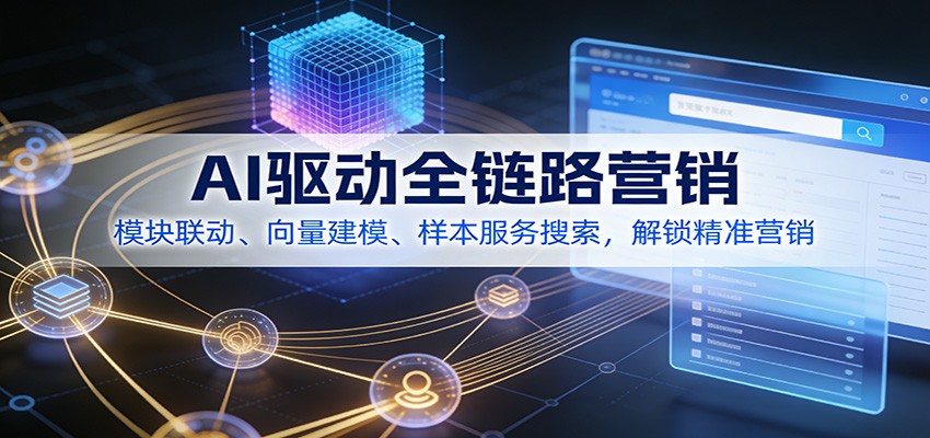 AI驱动全链路营销，模块联动、向量建模、样本服务搜索，解锁精准营销-靠谱项目库