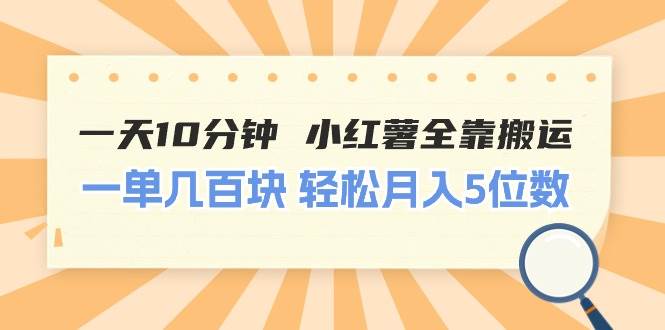 一天10分钟 小红薯全靠搬运  一单几百块 轻松月入5位数-靠谱项目库
