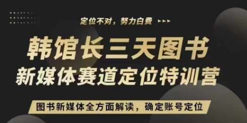 3天图书新媒体定位训练营，三天直播课，全方面解读，确定账号定位-靠谱项目库