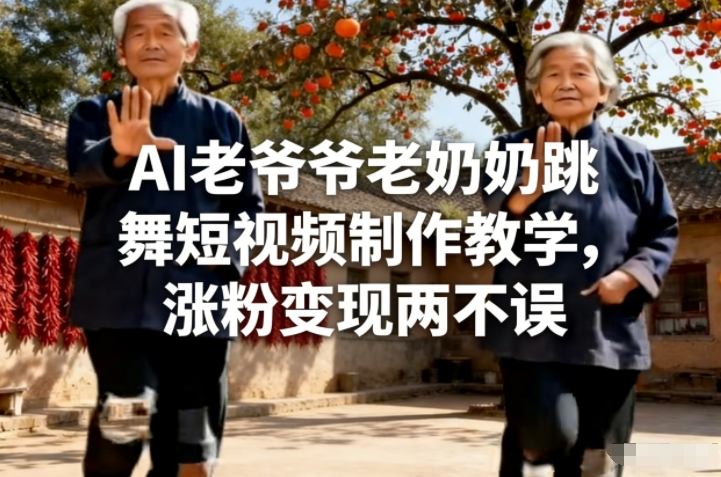 AI老爷爷老奶奶跳舞短视频制作教学，涨粉变现两不误-靠谱项目库